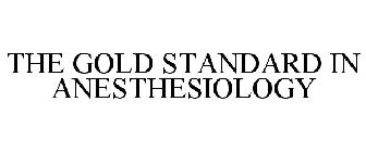 THE GOLD STANDARD IN ANESTHESIOLOGY