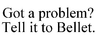 GOT A PROBLEM? TELL IT TO BELLET.