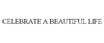CELEBRATE A BEAUTIFUL LIFE