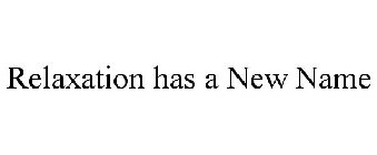 RELAXATION HAS A NEW NAME