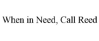 WHEN IN NEED, CALL REED