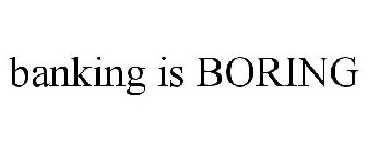 BANKING IS BORING