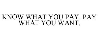 KNOW WHAT YOU PAY. PAY WHAT YOU WANT.