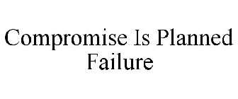 COMPROMISE IS PLANNED FAILURE