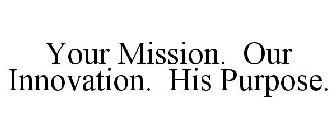 YOUR MISSION. OUR INNOVATION. HIS PURPOSE.