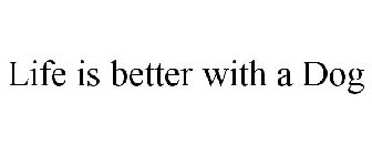 LIFE IS BETTER WITH A DOG