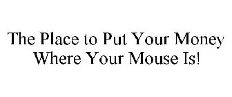 THE PLACE TO PUT YOUR MONEY WHERE YOUR MOUSE IS!