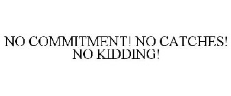 NO COMMITMENT! NO CATCHES! NO KIDDING!