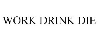 WORK DRINK DIE