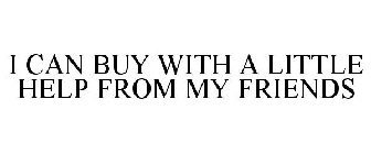 I CAN BUY WITH A LITTLE HELP FROM MY FRIENDS