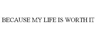 BECAUSE MY LIFE IS WORTH IT