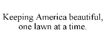 KEEPING AMERICA BEAUTIFUL, ONE LAWN AT A TIME.