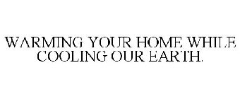 WARMING YOUR HOME WHILE COOLING OUR EARTH.