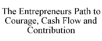 THE ENTREPRENEURS PATH TO COURAGE, CASH FLOW AND CONTRIBUTION