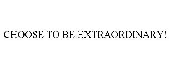 CHOOSE TO BE EXTRAORDINARY!