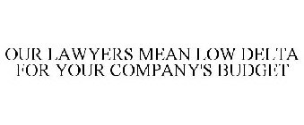 OUR LAWYERS MEAN LOW DELTA FOR YOUR COMPANY'S BUDGET