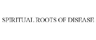 SPIRITUAL ROOTS OF DISEASE