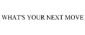 WHAT'S YOUR NEXT MOVE