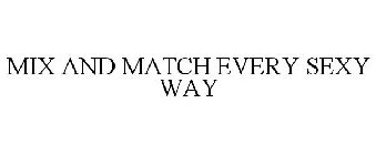 MIX AND MATCH EVERY SEXY WAY