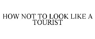 HOW NOT TO LOOK LIKE A TOURIST