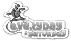 EVERYDAY A SATURDAY