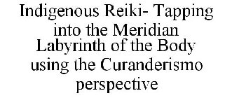 INDIGENOUS REIKI- TAPPING INTO THE MERIDIAN LABYRINTH OF THE BODY USING THE CURANDERISMO PERSPECTIVE
