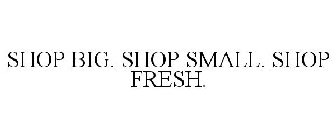 SHOP BIG. SHOP SMALL. SHOP FRESH.