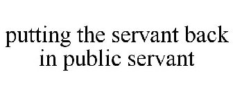 PUTTING THE SERVANT BACK IN PUBLIC SERVANT