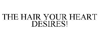 THE HAIR YOUR HEART DESIRES!