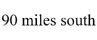 90 MILES SOUTH