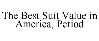 THE BEST SUIT VALUE IN AMERICA, PERIOD