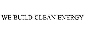 WE BUILD CLEAN ENERGY