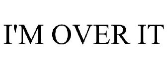 I'M OVER IT