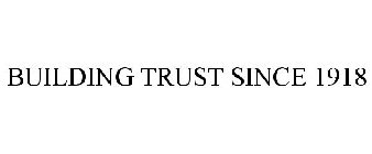 BUILDING TRUST SINCE 1918