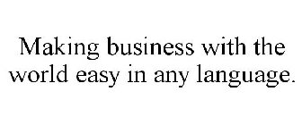 MAKING BUSINESS WITH THE WORLD EASY IN ANY LANGUAGE.