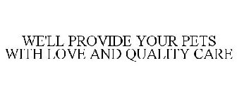 WE'LL PROVIDE YOUR PETS WITH LOVE AND QUALITY CARE