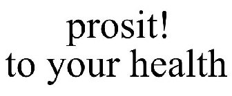 PROSIT! TO YOUR HEALTH