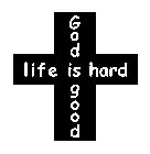 LIFE IS HARD GOD GOOD
