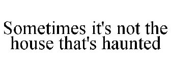 SOMETIMES IT'S NOT THE HOUSE THAT'S HAUNTED