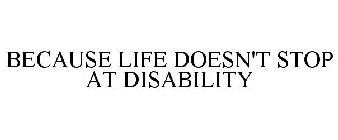 BECAUSE LIFE DOESN'T STOP AT DISABILITY