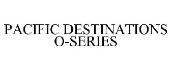 PACIFIC DESTINATIONS O-SERIES