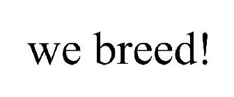 WE BREED!
