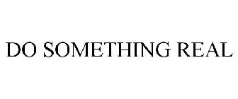 DO SOMETHING REAL