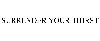 SURRENDER YOUR THIRST