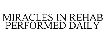 MIRACLES IN REHAB, PERFORMED DAILY.
