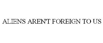 ALIENS AREN'T FOREIGN TO US