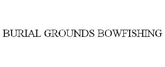 BURIAL GROUNDS BOWFISHING