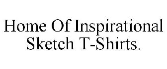 HOME OF INSPIRATIONAL SKETCH T-SHIRTS.