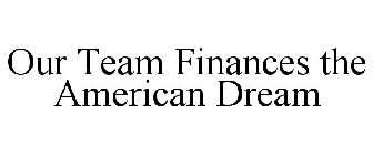 OUR TEAM FINANCES THE AMERICAN DREAM