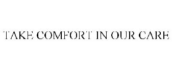TAKE COMFORT IN OUR CARE